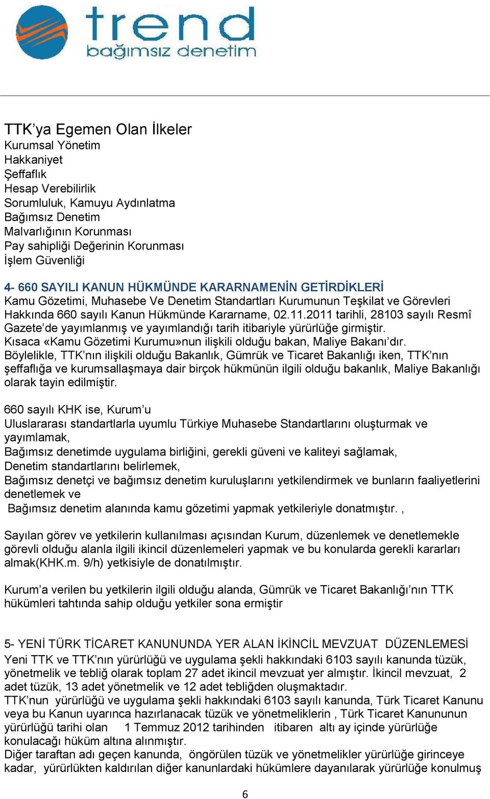 2011 tarihli, 28103 sayılı Resmî Gazete de yayımlanmış ve yayımlandığı tarih itibariyle yürürlüğe girmiştir. Kısaca «Kamu Gözetimi Kurumu»nun ilişkili olduğu bakan, Maliye Bakanı dır.