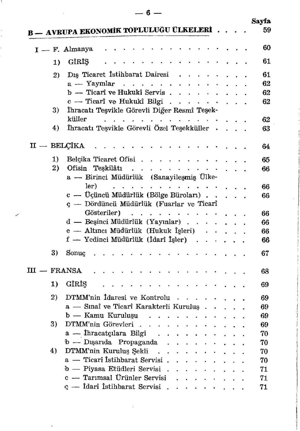 .. 62 4) İhracatı Teşvikle Görevli Özsel Teşekküller.... 63 n BELÇİKA 64 1) Belçika Ticaret Ofisi 65 2) Ofein Teşküâtı 66 a Birinci Müdürlük (Sanayileşmiş Ülkeler).