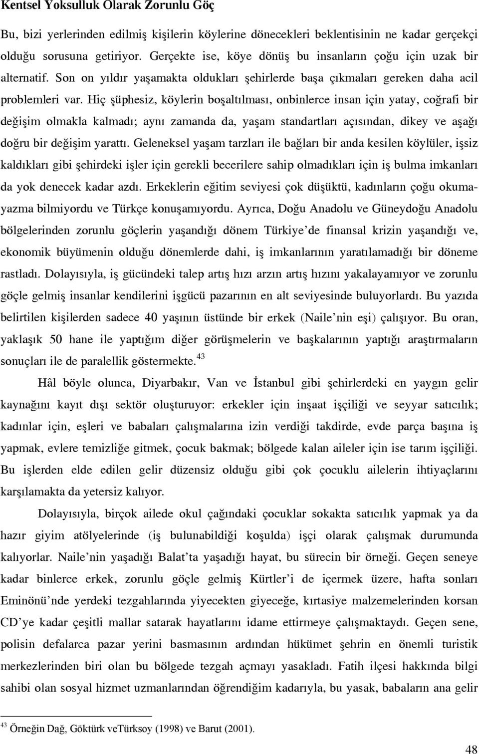 Hiç şüphesiz, köylerin boşaltılması, onbinlerce insan için yatay, coğrafi bir değişim olmakla kalmadı; aynı zamanda da, yaşam standartları açısından, dikey ve aşağı doğru bir değişim yarattı.