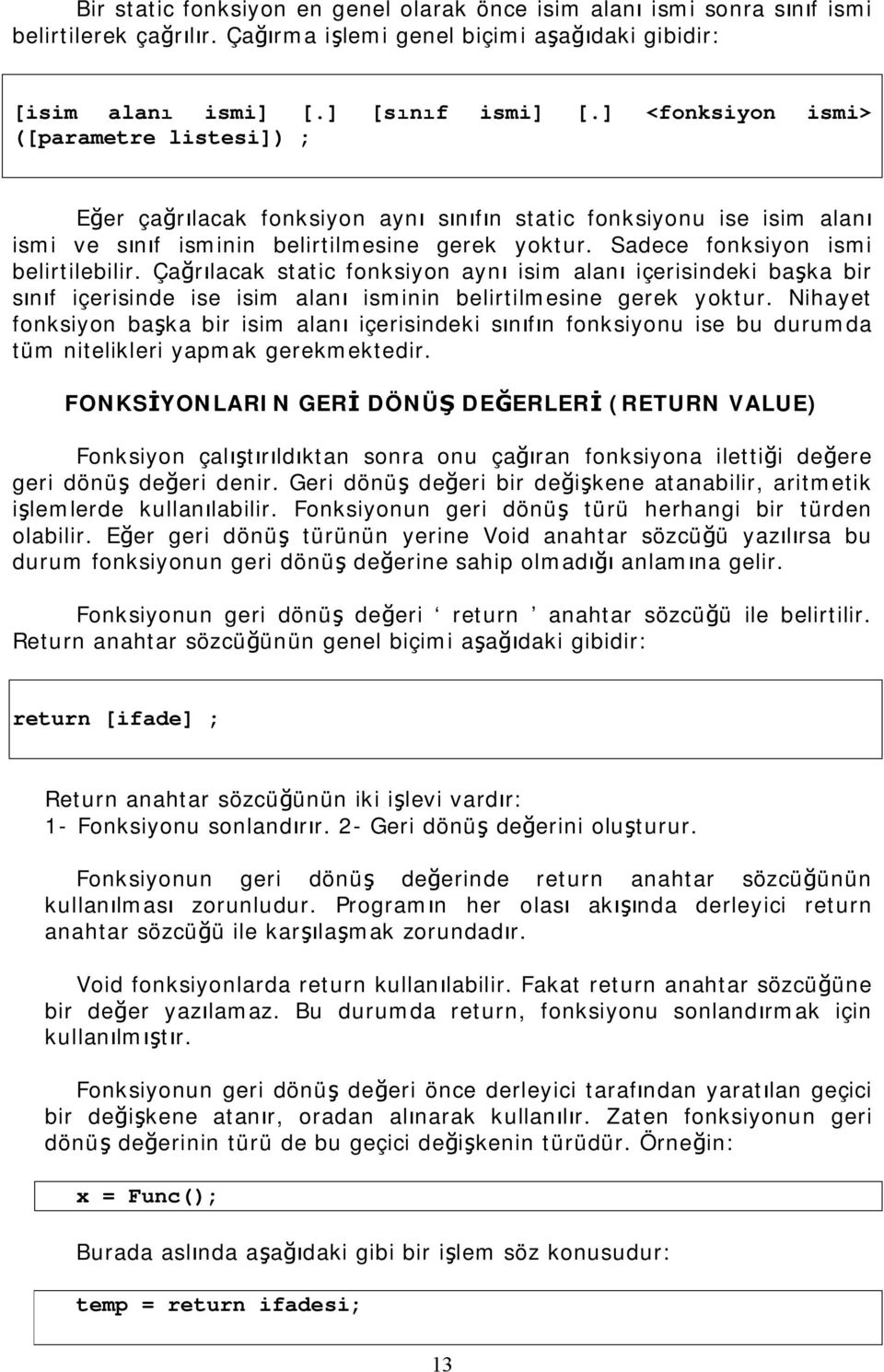 Sadece fonksiyon ismi belirtilebilir. Çağrılacak static fonksiyon aynı isim alanı içerisindeki başka bir sınıf içerisinde ise isim alanı isminin belirtilmesine gerek yoktur.