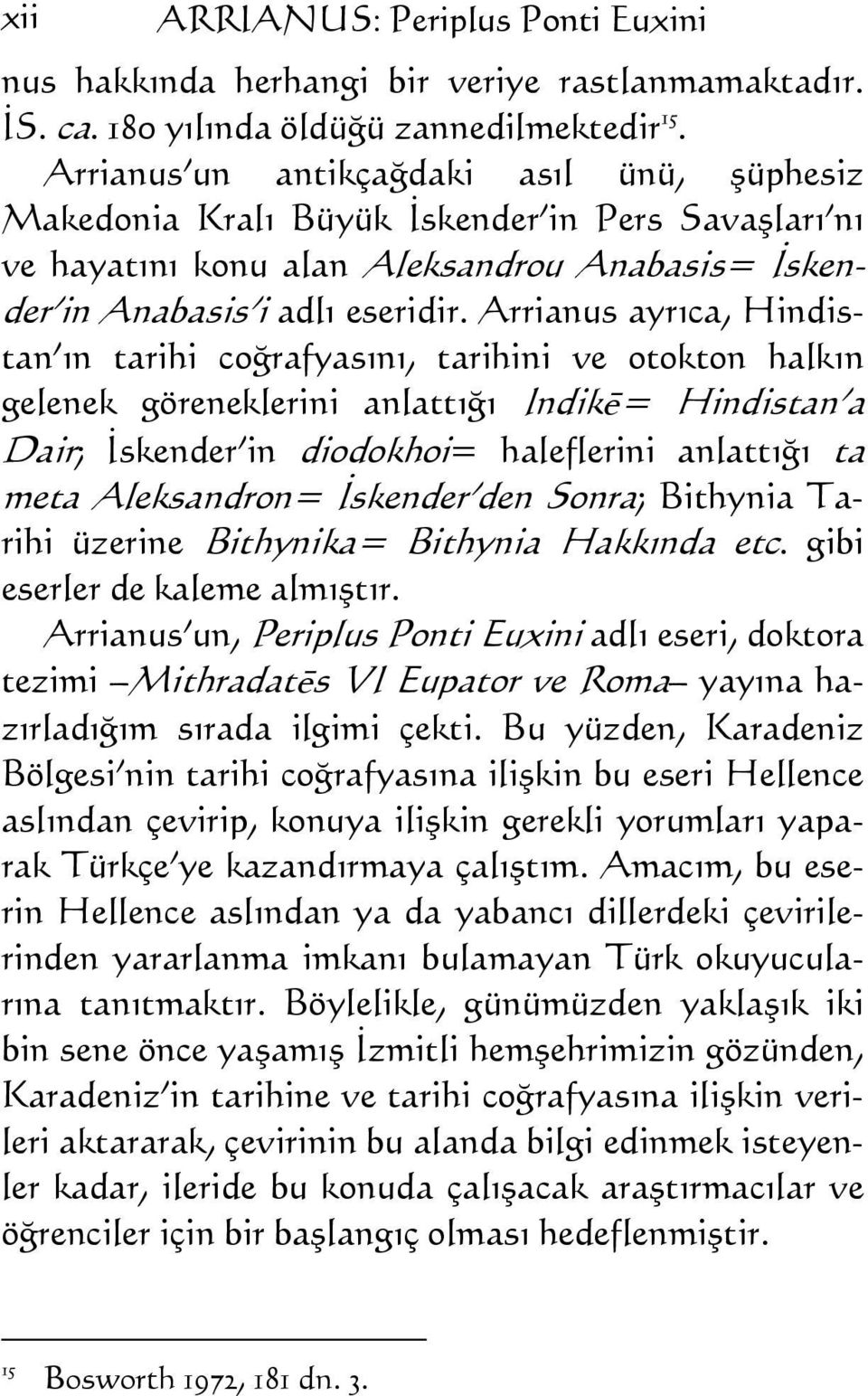 Arrianus ayrıca, Hindistan ın tarihi coğrafyasını, tarihini ve otokton halkın gelenek göreneklerini anlattığı Indikē= Hindistan a Dair; İskender in diodokhoi= haleflerini anlattığı ta meta