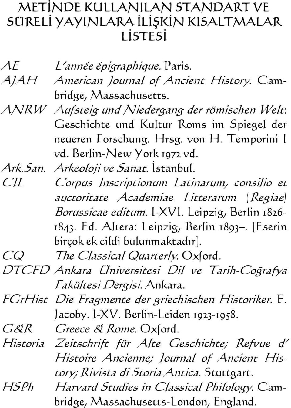 İstanbul. CIL Corpus Inscriptionum Latinarum, consilio et auctoritate Academiae Litterarum (Regiae) Borussicae editum. I-XVI. Leipzig, Berlin 1826-1843. Ed. Altera: Leipzig, Berlin 1893.