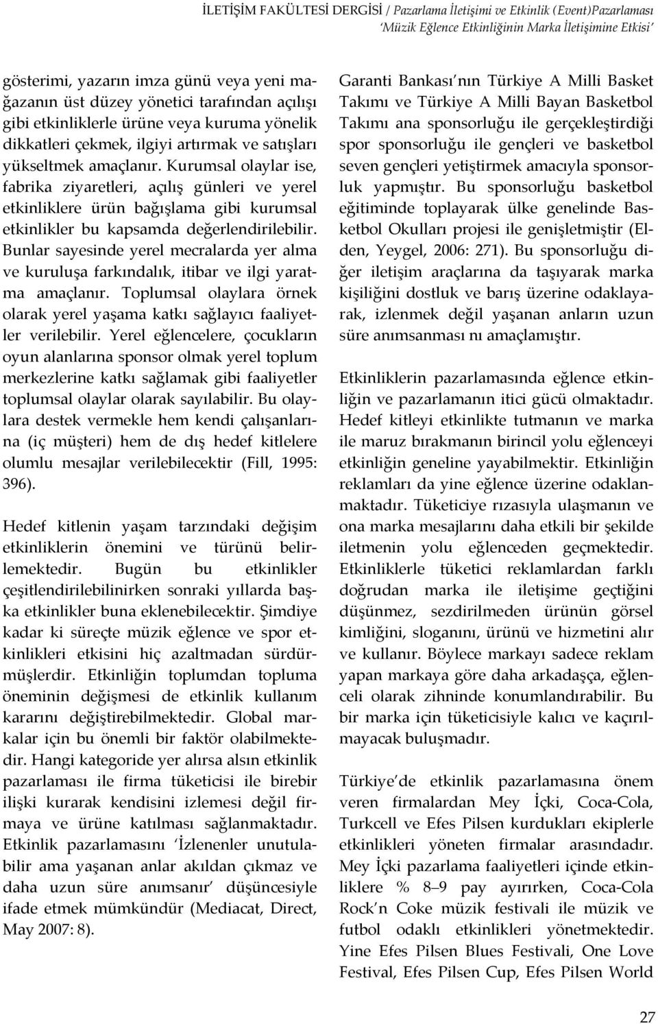 Bunlar sayesinde yerel mecralarda yer alma ve kuruluşa farkındalık, itibar ve ilgi yaratma amaçlanır. Toplumsal olaylara örnek olarak yerel yaşama katkı sağlayıcı faaliyetler verilebilir.