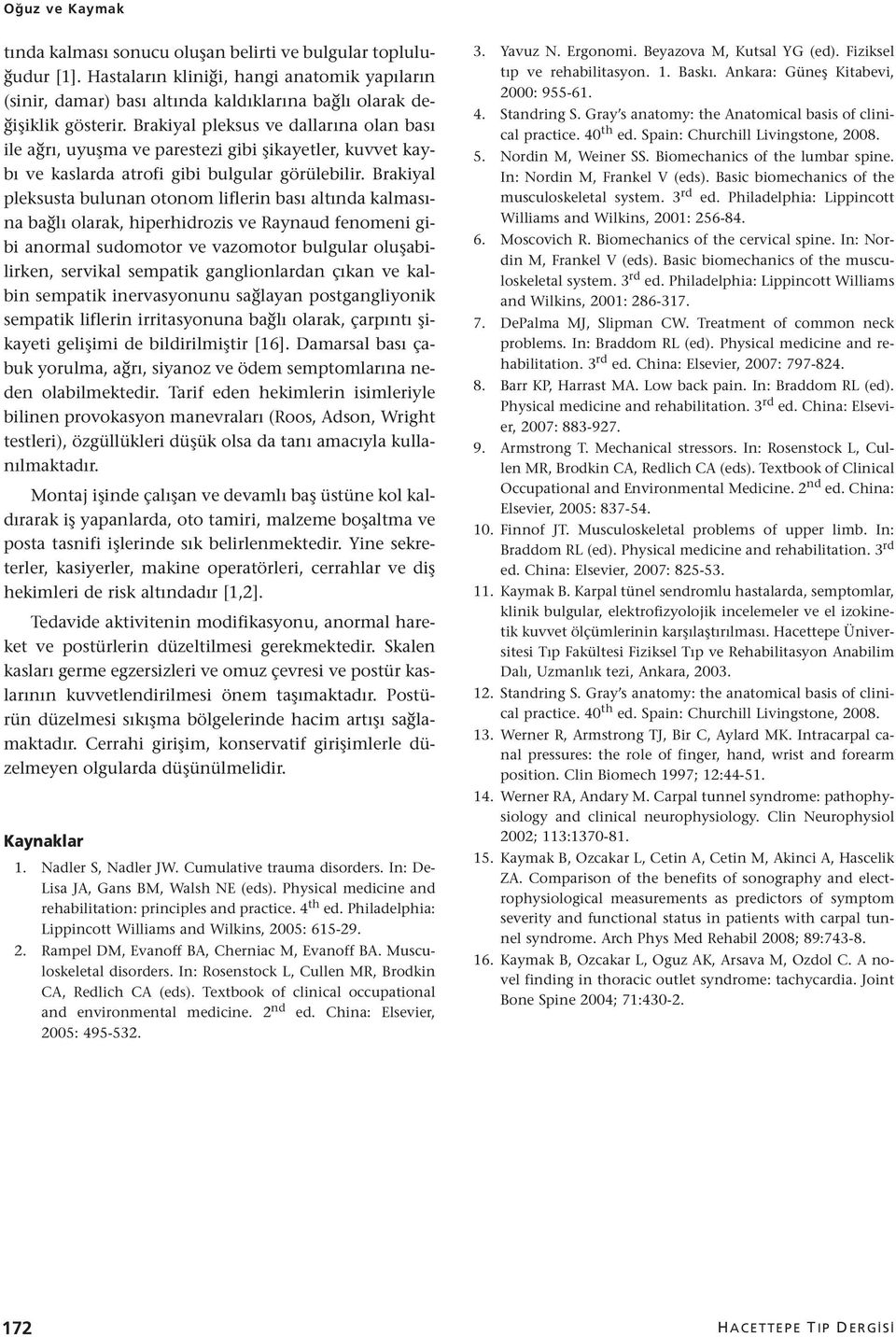 Brakiyal pleksusta bulunan otonom liflerin bası altında kalmasına bağlı olarak, hiperhidrozis ve Raynaud fenomeni gibi anormal sudomotor ve vazomotor bulgular oluşabilirken, servikal sempatik