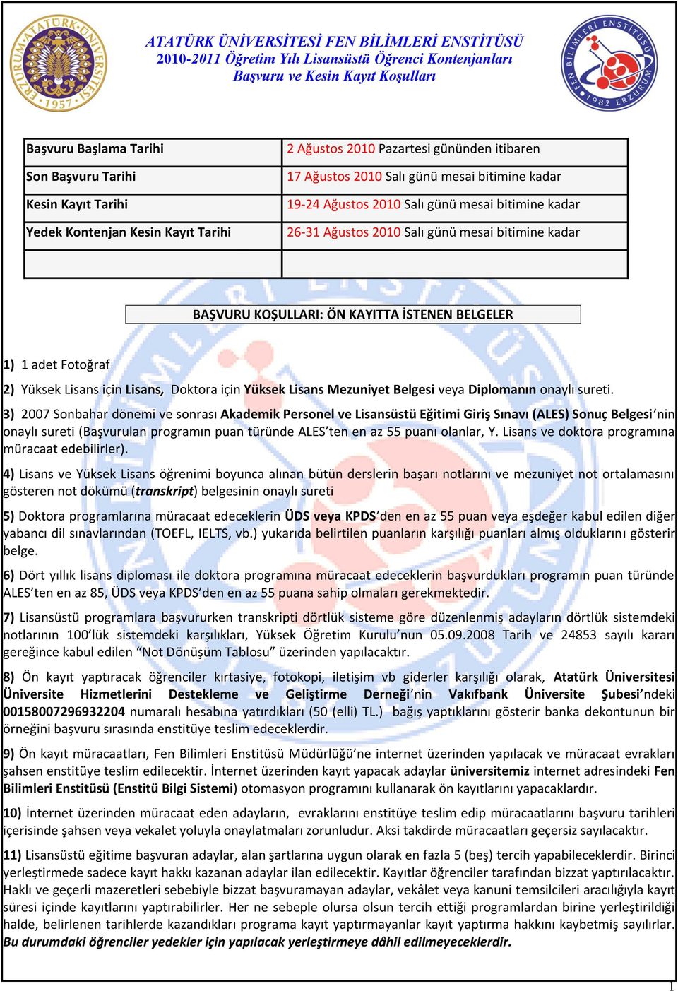 BAŞVURU KOŞULLARI: ÖN KAYITTA İSTENEN BELGELER ) adet Fotoğraf ) Yüksek Lisans için Lisans, Doktora için Yüksek Lisans Mezuniyet Belgesi veya Diplomanın onaylı sureti.