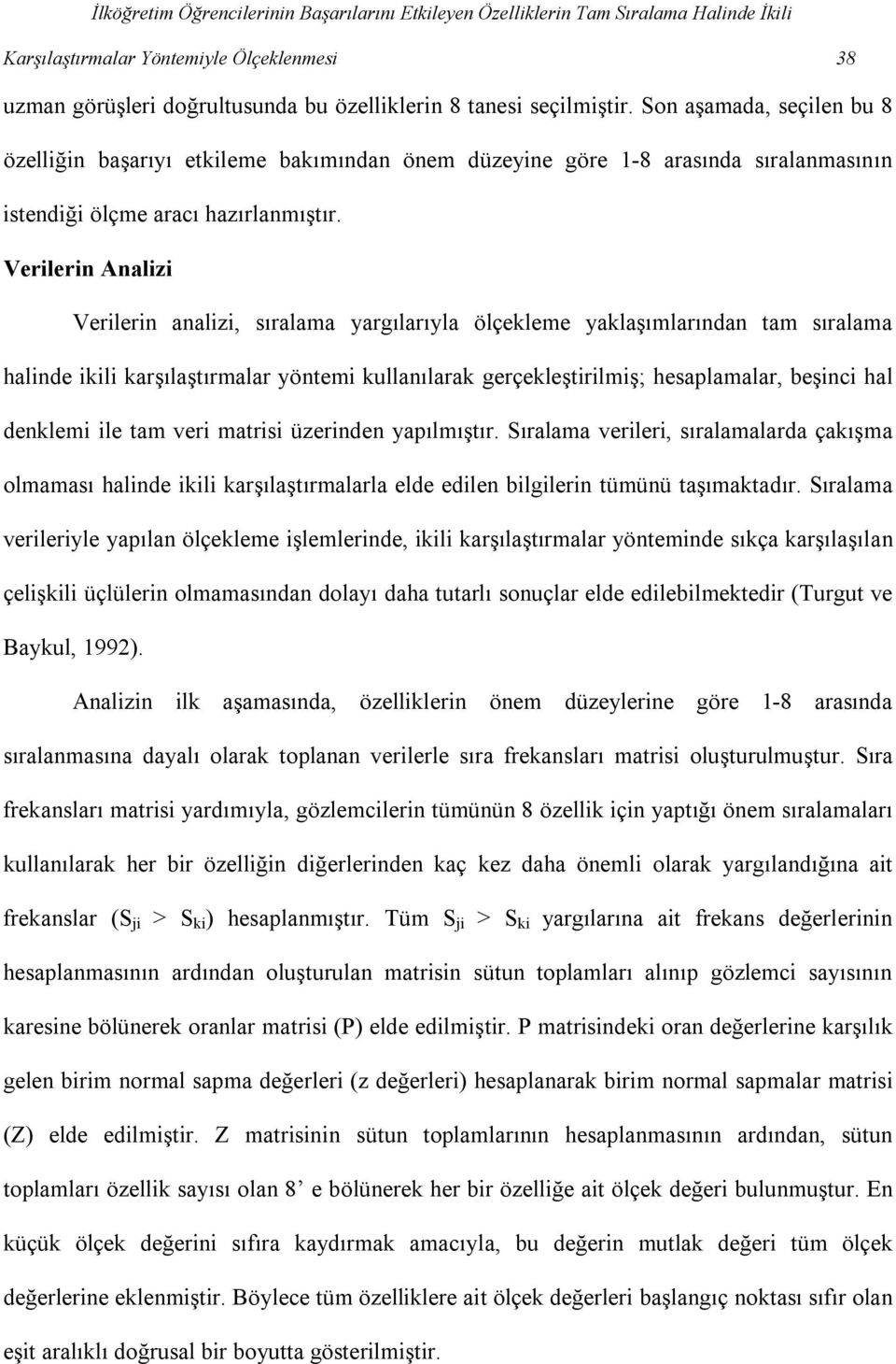 Verilerin Analizi Verilerin analizi, sıralama yargılarıyla ölçekleme yaklaşımlarından tam sıralama halinde ikili karşılaştırmalar yöntemi kullanılarak gerçekleştirilmiş; hesaplamalar, beşinci hal