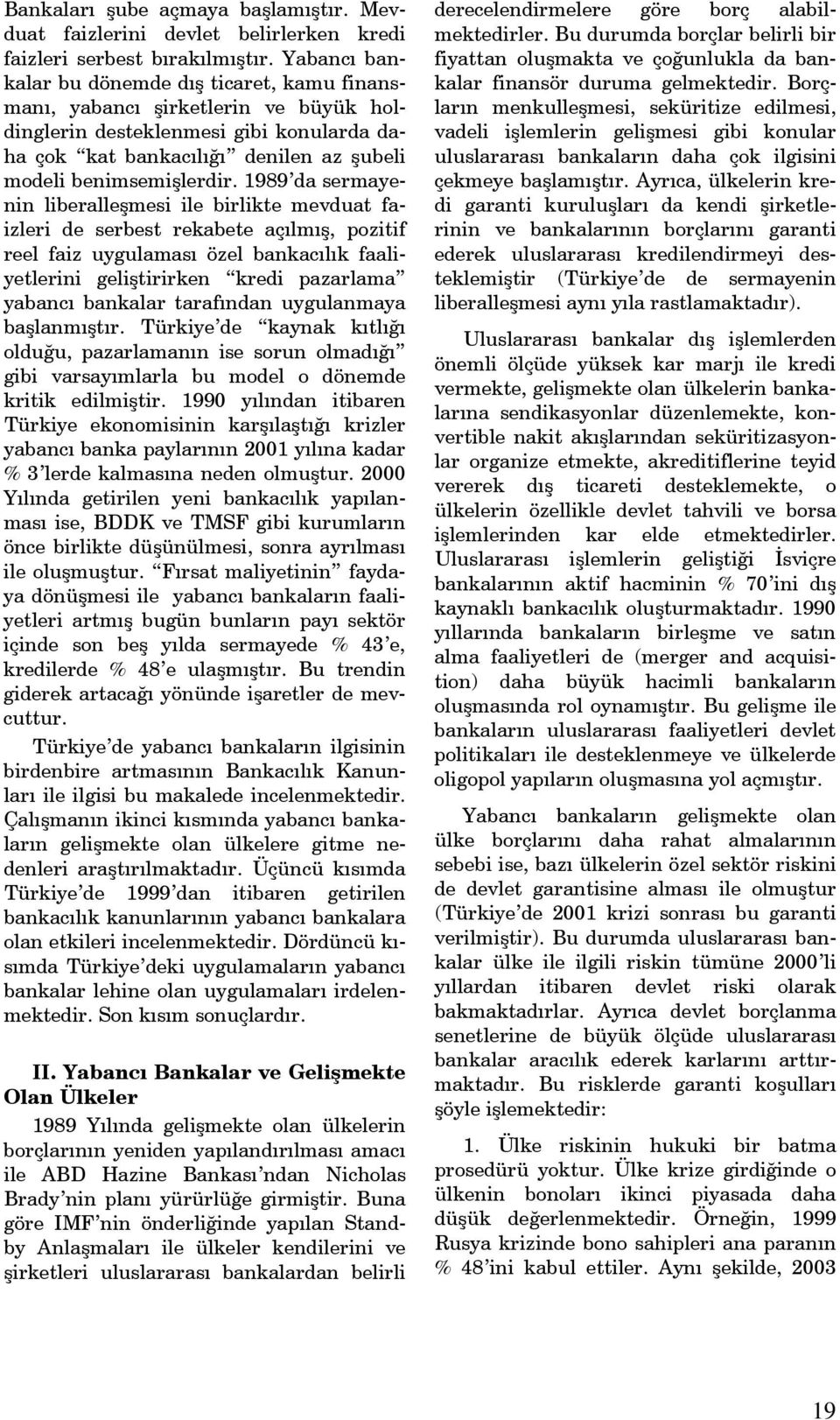 1989 da sermayenin liberalleşmesi ile birlikte mevduat faizleri de serbest rekabete açılmış, pozitif reel faiz uygulaması özel bankacılık faaliyetlerini geliştirirken kredi pazarlama yabancı bankalar