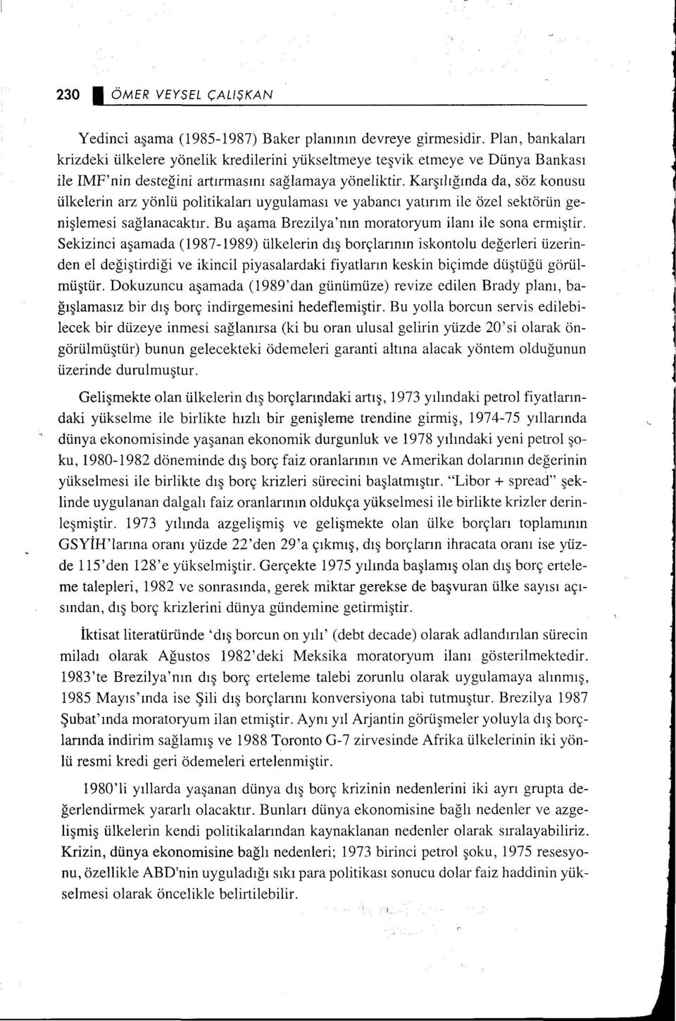 Karşılığında da, söz konusu ülkelerin arz yönlü politikaları uygulaması ve yabancı yatırım ile özel sektörün genişlemesi sağlanacaktır. Bu aşama Brezilya'nın morataryum ilanı ile sona ermiştir.