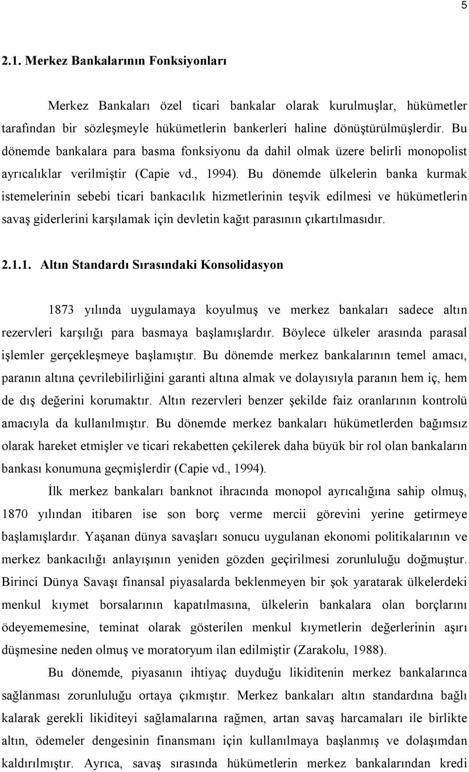 Bu dönemde ülkelerin banka kurmak istemelerinin sebebi ticari bankacılık hizmetlerinin teşvik edilmesi ve hükümetlerin savaş giderlerini karşılamak için devletin kağıt parasının çıkartılmasıdır. 2.1.