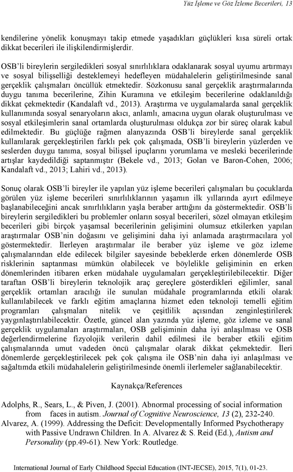 öncüllük etmektedir. Sözkonusu sanal gerçeklik araştırmalarında duygu tanıma becerilerine, Zihin Kuramına ve etkileşim becerilerine odaklanıldığı dikkat çekmektedir (Kandalaft vd., 2013).