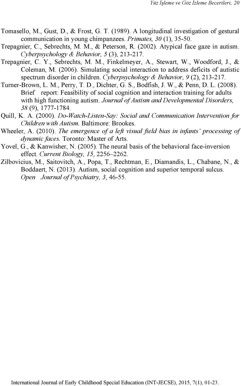 , Woodford, J., & Coleman, M. (2006). Simulating social interaction to address deficits of autistic spectrum disorder in children. Cyberpsychology & Behavior, 9 (2), 213-217. Turner-Brown, L. M., Perry, T.