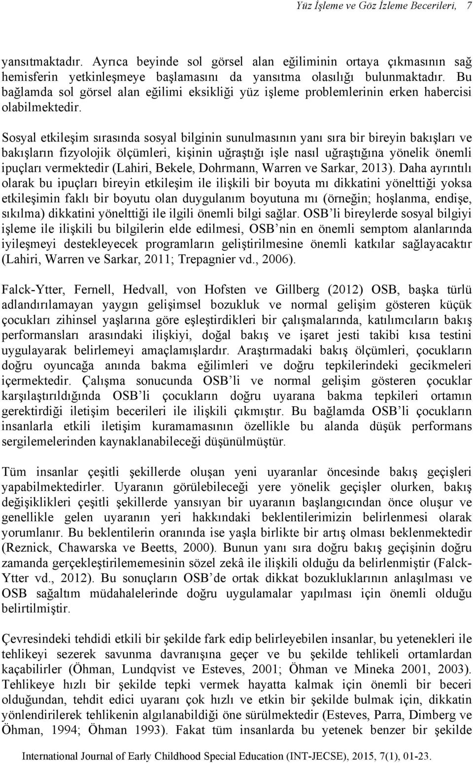 Sosyal etkileşim sırasında sosyal bilginin sunulmasının yanı sıra bir bireyin bakışları ve bakışların fizyolojik ölçümleri, kişinin uğraştığı işle nasıl uğraştığına yönelik önemli ipuçları