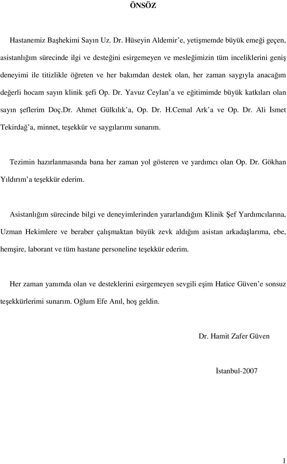 olan, her zaman saygıyla anacağım değerli hocam sayın klinik şefi Op. Dr. Yavuz Ceylan a ve eğitimimde büyük katkıları olan sayın şeflerim Doç.Dr. Ahmet Gülkılık a, Op. Dr. H.Cemal Ark a ve Op. Dr. Ali İsmet Tekirdağ a, minnet, teşekkür ve saygılarımı sunarım.