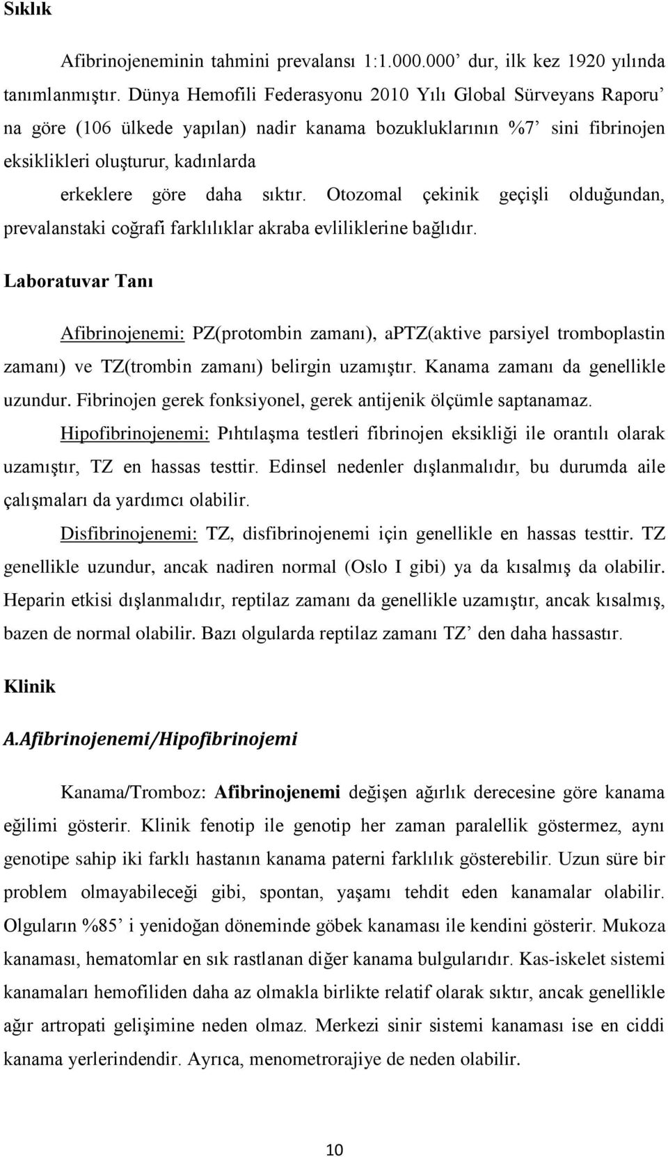 Otozomal çekinik geçişli olduğundan, prevalanstaki coğrafi farklılıklar akraba evliliklerine bağlıdır.