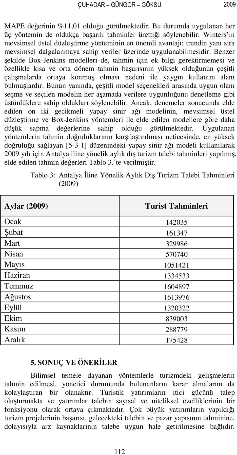 Benzer şekilde Box-Jenkins modelleri de, ahmin için ek bilgi gerekirmemesi ve özellikle kısa ve ora dönem ahmin başarısının yüksek olduğunun çeşili çalışmalarda oraya konmuş olması nedeni ile yaygın