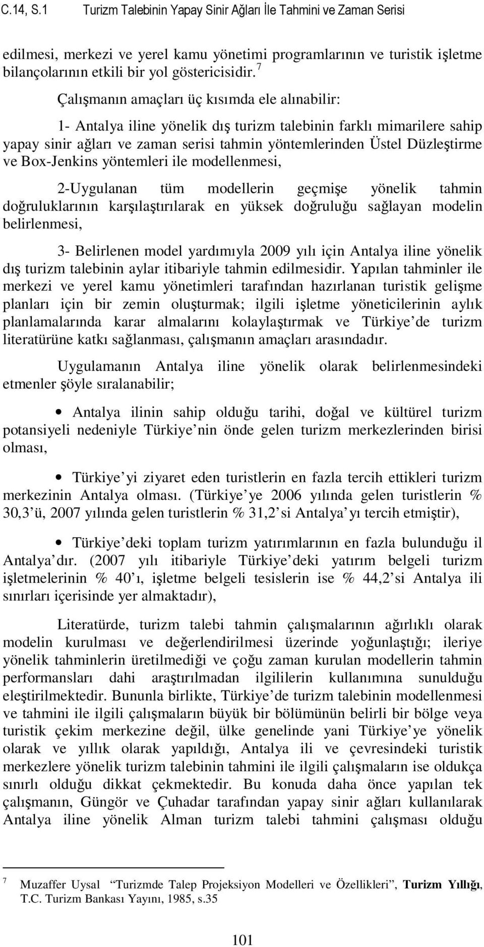 Box-Jenkins yönemleri ile modellenmesi, 2-Uygulanan üm modellerin geçmişe yönelik ahmin doğruluklarının karşılaşırılarak en yüksek doğruluğu sağlayan modelin belirlenmesi, 3- Belirlenen model