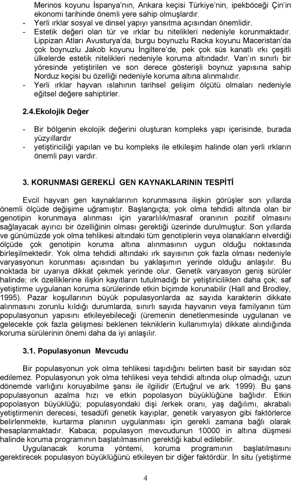 Lippizan Atları Avusturya da, burgu boynuzlu Racka koyunu Maceristan da çok boynuzlu Jakob koyunu İngiltere de, pek çok süs kanatlı ırkı çeşitli ülkelerde estetik nitelikleri nedeniyle koruma