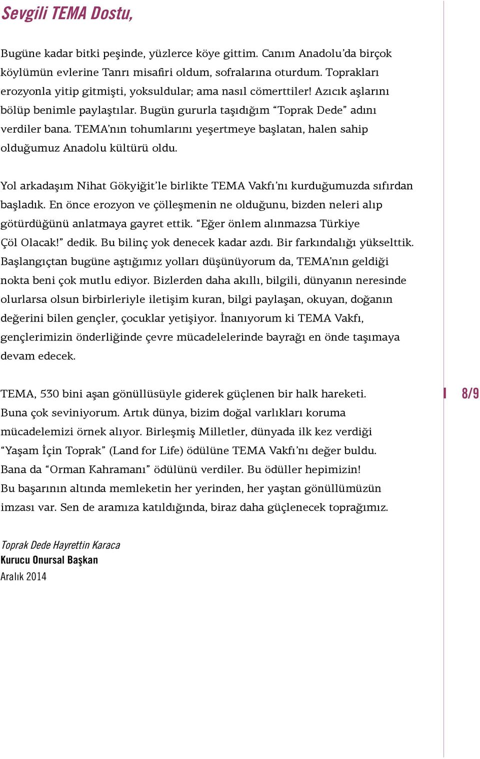 TEMA nın tohumlarını yeşertmeye başlatan, halen sahip olduğumuz Anadolu kültürü oldu. Yol arkadaşım Nihat Gökyiğit le birlikte TEMA Vakfı nı kurduğumuzda sıfırdan başladık.