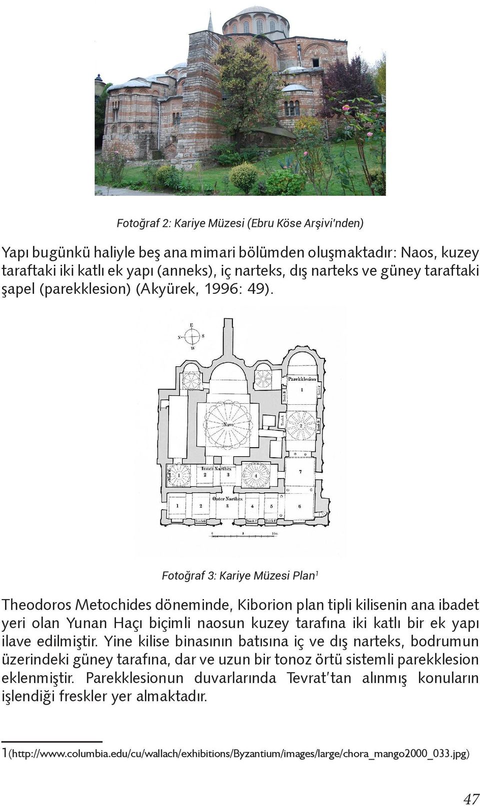 Fotoğraf 3: Kariye Müzesi Plan 1 Theodoros Metochides döneminde, Kiborion plan tipli kilisenin ana ibadet yeri olan Yunan Haçı biçimli naosun kuzey tarafına iki katlı bir ek yapı ilave