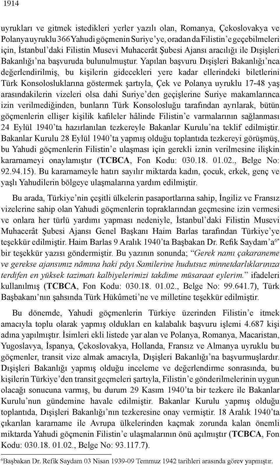 Yapılan başvuru Dışişleri Bakanlığı nca değerlendirilmiş, bu kişilerin gidecekleri yere kadar ellerindeki biletlerini Türk Konsolosluklarına göstermek şartıyla, Çek ve Polanya uyruklu 17-48 yaş