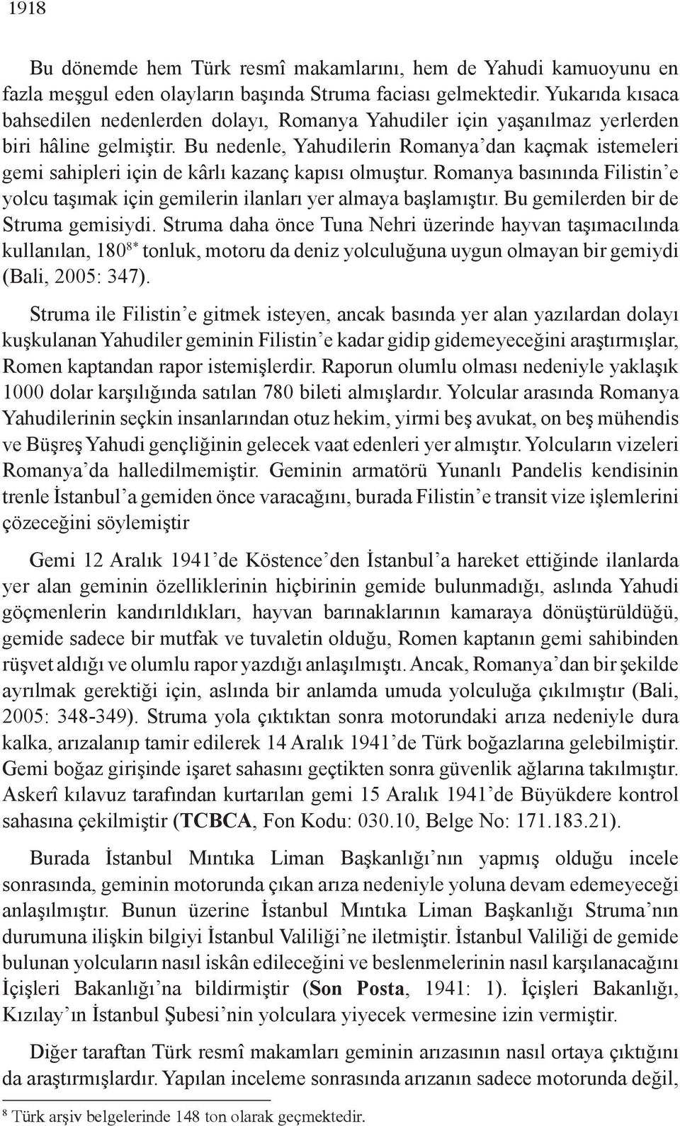 Bu nedenle, Yahudilerin Romanya dan kaçmak istemeleri gemi sahipleri için de kârlı kazanç kapısı olmuştur. Romanya basınında Filistin e yolcu taşımak için gemilerin ilanları yer almaya başlamıştır.