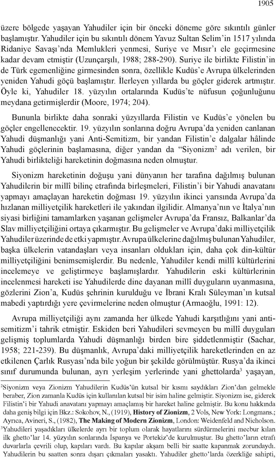 Suriye ile birlikte Filistin in de Türk egemenliğine girmesinden sonra, özellikle Kudüs e Avrupa ülkelerinden yeniden Yahudi göçü başlamıştır. İlerleyen yıllarda bu göçler giderek artmıştır.