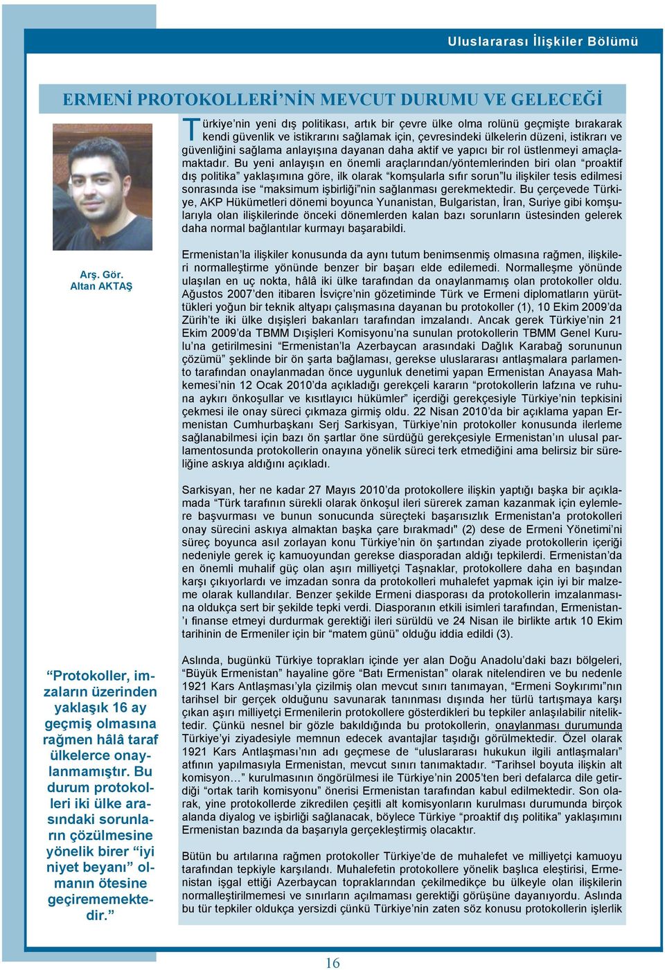 Bu yeni anlayışın en önemli araçlarından/yöntemlerinden biri olan proaktif dış politika yaklaşımına göre, ilk olarak komşularla sıfır sorun lu ilişkiler tesis edilmesi sonrasında ise maksimum