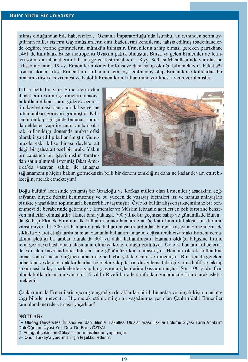 Bursa ya gelen Ermeniler de fetihten sonra dini ibadetlerini kilisede gerçekleştirmişlerdir. 18.yy. Setbaşı Mahallesi nde var olan bu kilisenin dışında 19.yy. Ermenilerin ikinci bir kiliseye daha sahip olduğu bilinmektedir.