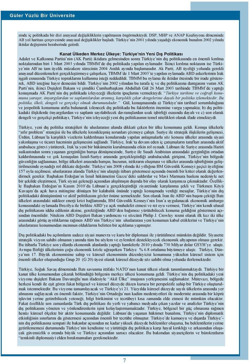 Türkiye nin 2001 yılında yaşadığı ekonomik bunalım 2002 yılında iktidar değişimini beraberinde getirdi.