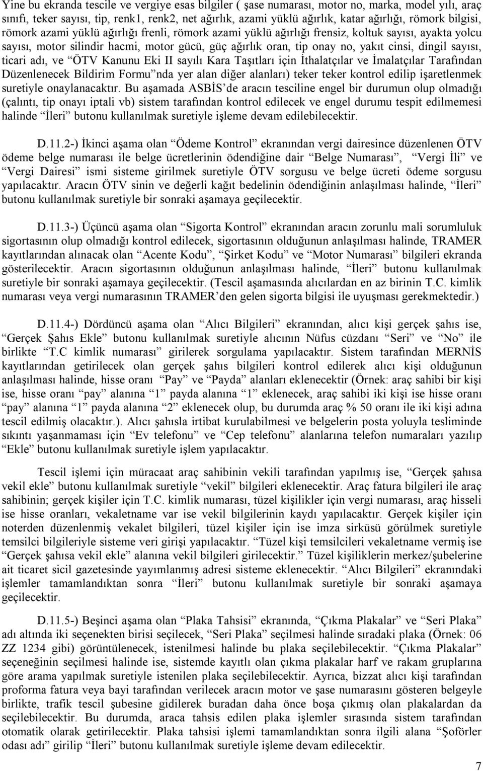 dingil sayısı, ticari adı, ve ÖTV Kanunu Eki II sayılı Kara Taşıtları için İthalatçılar ve İmalatçılar Tarafından Düzenlenecek Bildirim Formu nda yer alan diğer alanları) teker teker kontrol edilip