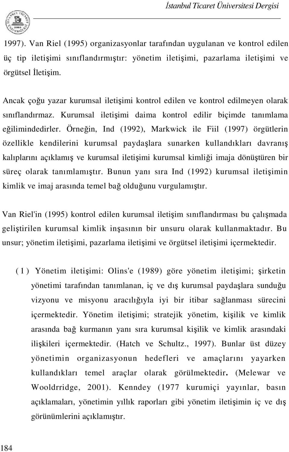 Örneğin, Ind (1992), Markwick ile Fiil (1997) örgütlerin özellikle kendilerini kurumsal paydaşlara sunarken kullandıkları davranış kalıplarını açıklamış ve kurumsal iletişimi kurumsal kimliği imaja