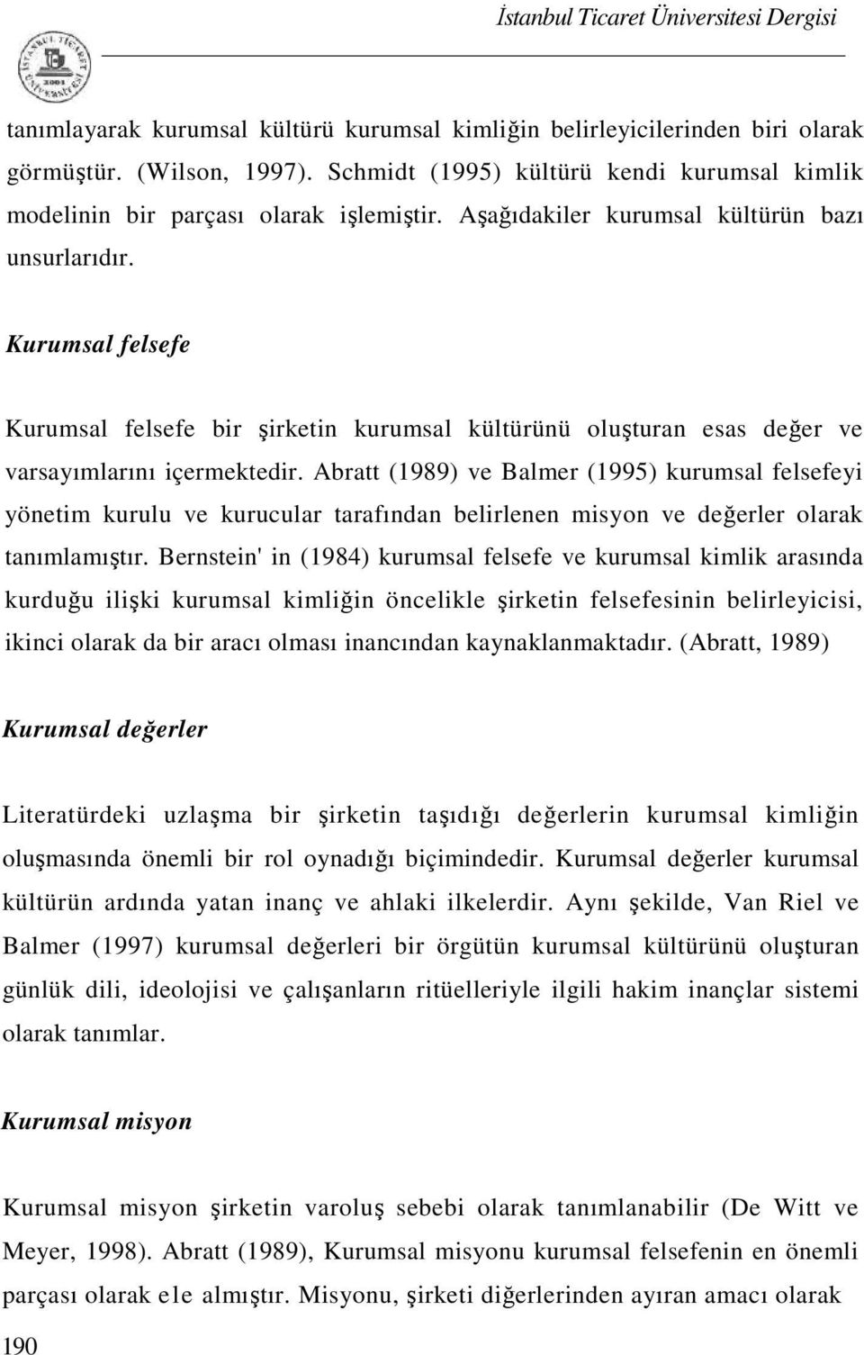 Abratt (1989) ve Balmer (1995) kurumsal felsefeyi yönetim kurulu ve kurucular tarafından belirlenen misyon ve değerler olarak tanımlamıştır.