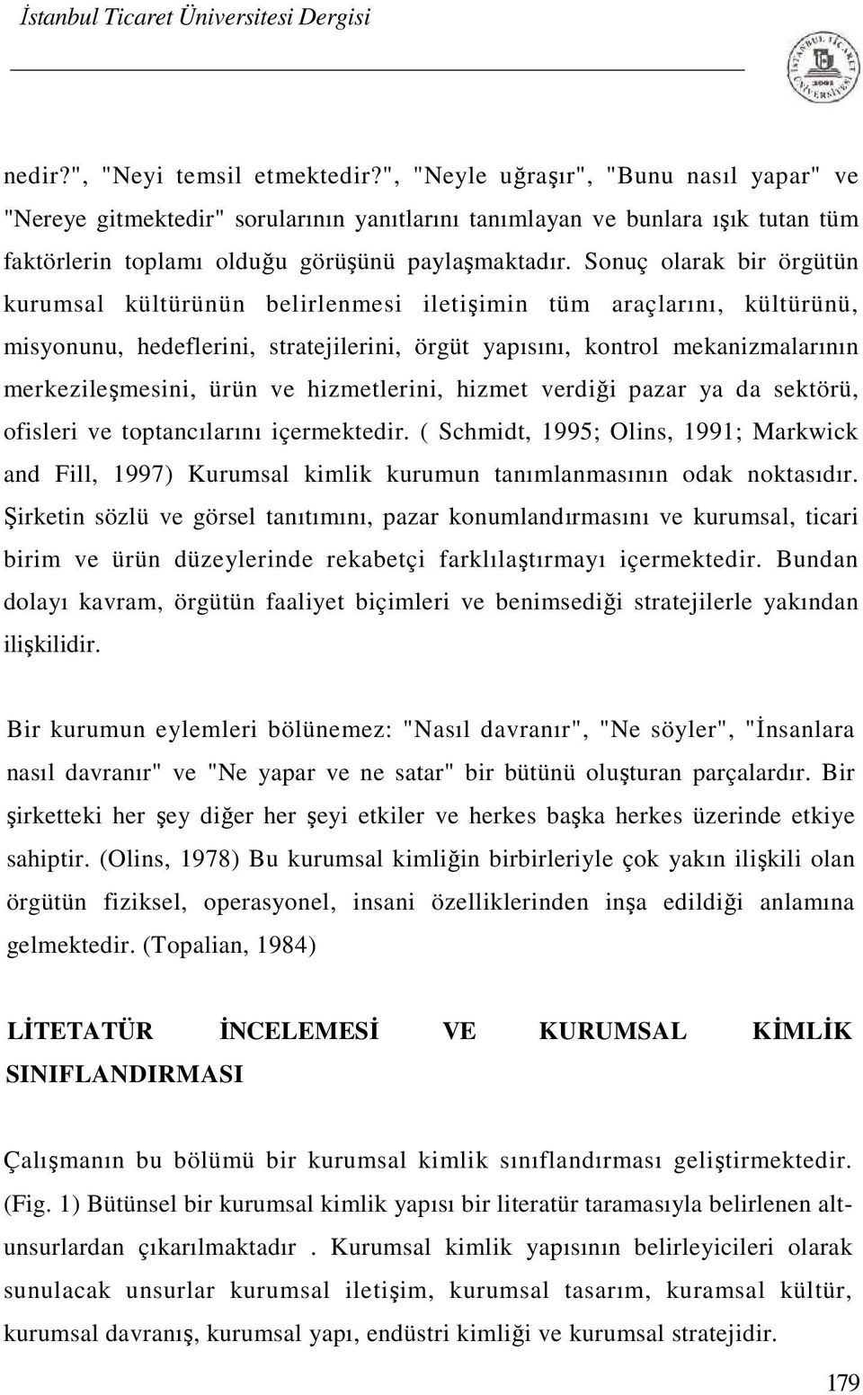 Sonuç olarak bir örgütün kurumsal kültürünün belirlenmesi iletişimin tüm araçlarını, kültürünü, misyonunu, hedeflerini, stratejilerini, örgüt yapısını, kontrol mekanizmalarının merkezileşmesini, ürün