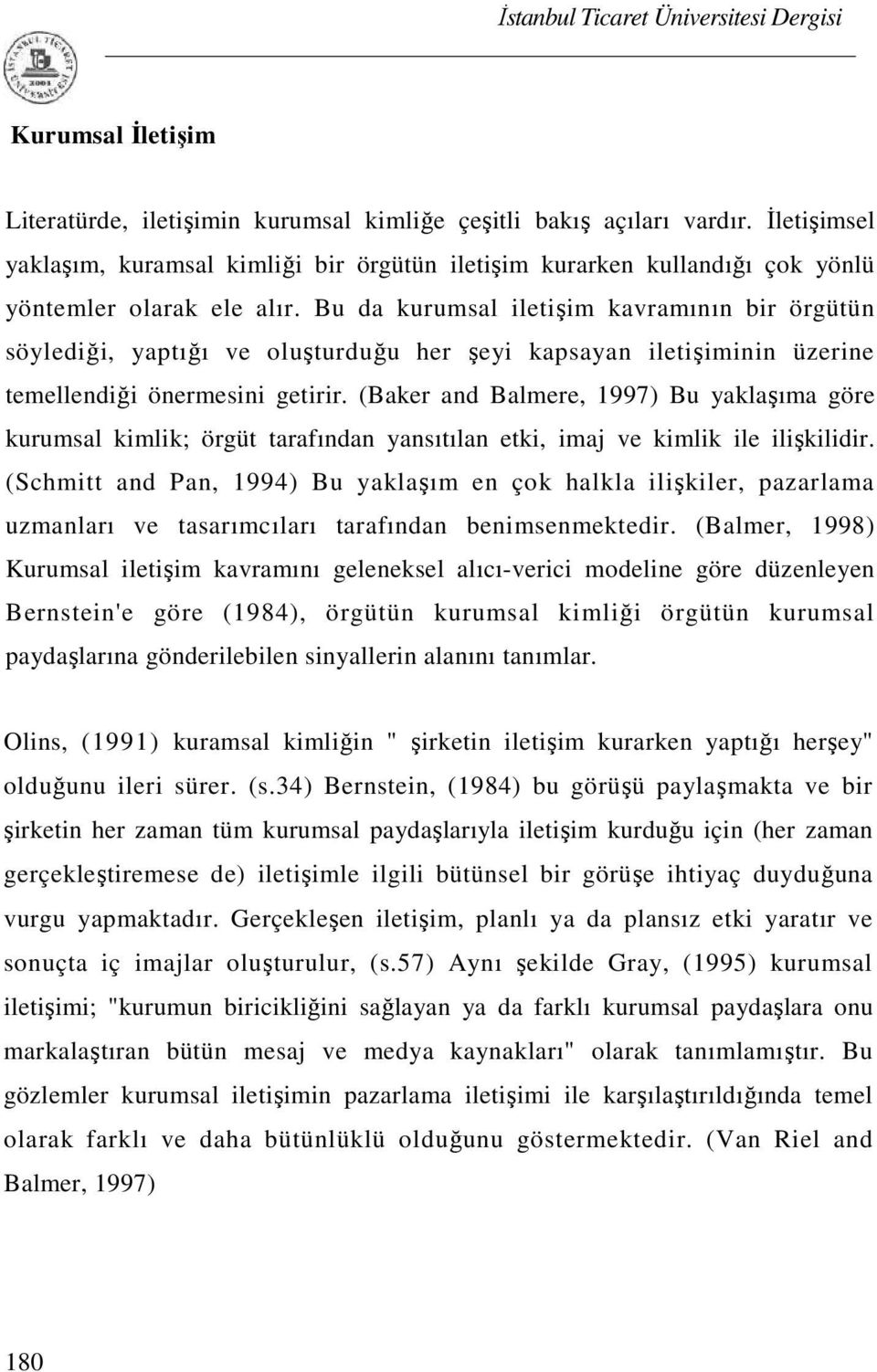 Bu da kurumsal iletişim kavramının bir örgütün söylediği, yaptığı ve oluşturduğu her şeyi kapsayan iletişiminin üzerine temellendiği önermesini getirir.