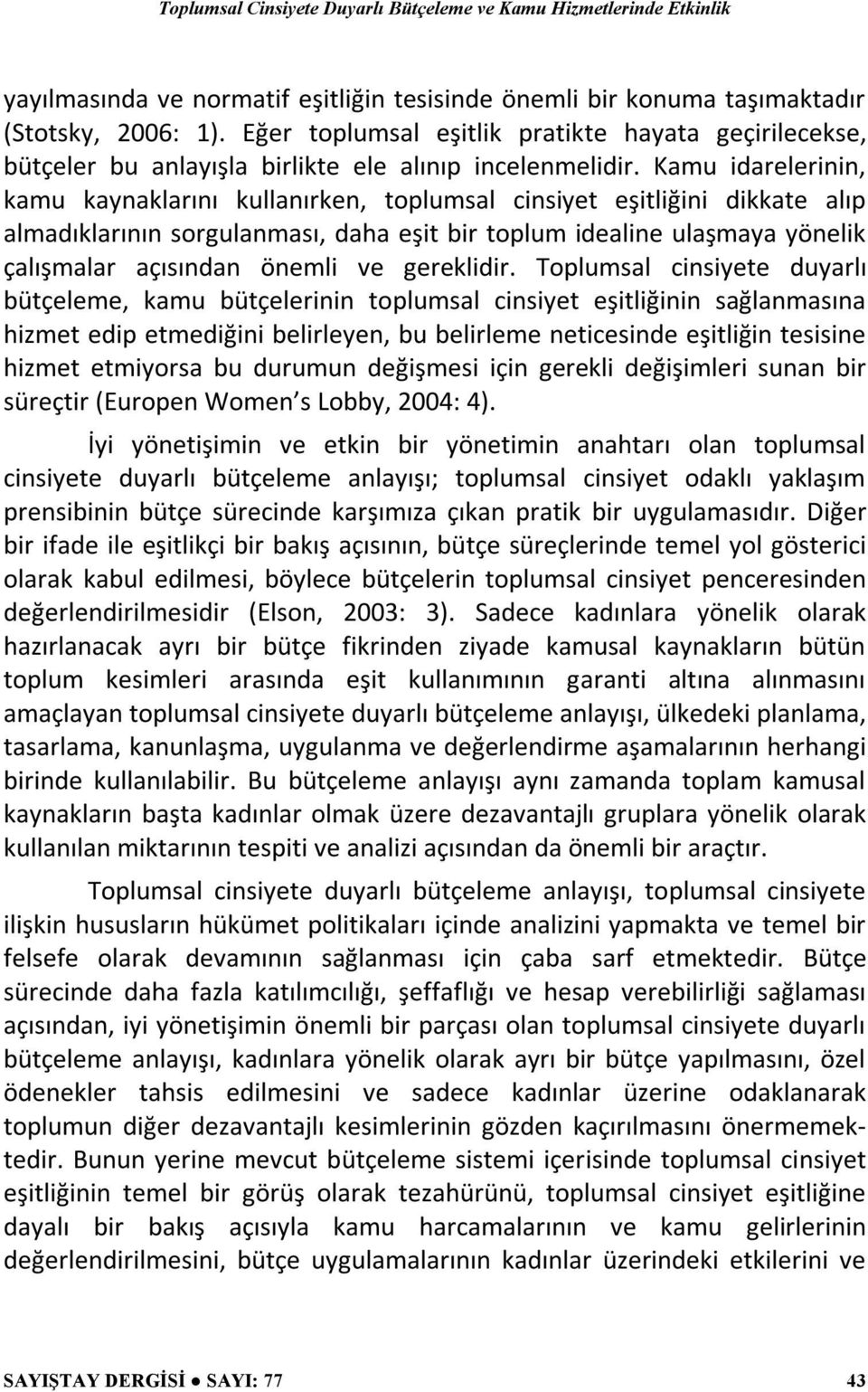 Kamu idarelerinin, kamu kaynaklarını kullanırken, toplumsal cinsiyet eşitliğini dikkate alıp almadıklarının sorgulanması, daha eşit bir toplum idealine ulaşmaya yönelik çalışmalar açısından önemli ve