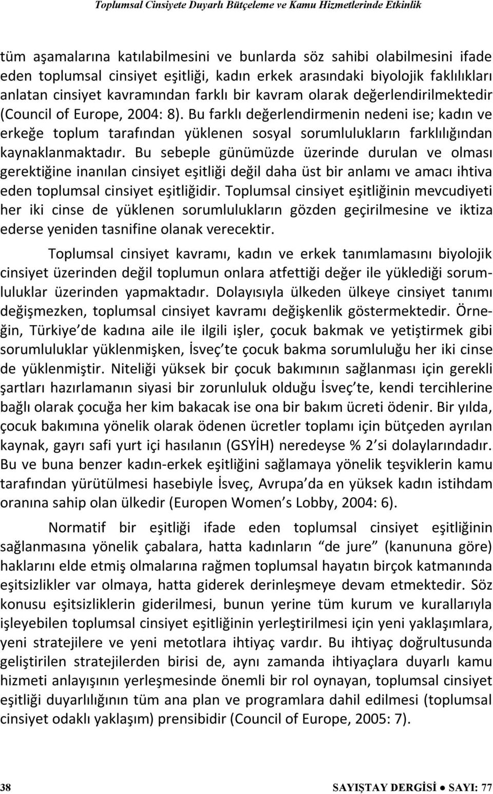 Bu farklı değerlendirmenin nedeni ise; kadın ve erkeğe toplum tarafından yüklenen sosyal sorumlulukların farklılığından kaynaklanmaktadır.