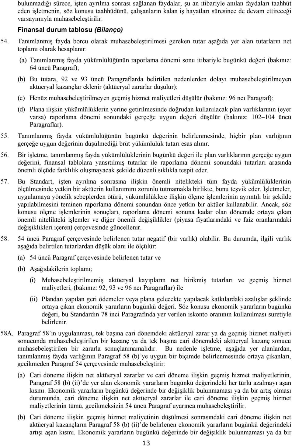 Tanımlanmış fayda borcu olarak muhasebeleştirilmesi gereken tutar aşağıda yer alan tutarların net toplamı olarak hesaplanır: (a) Tanımlanmış fayda yükümlülüğünün raporlama dönemi sonu itibariyle