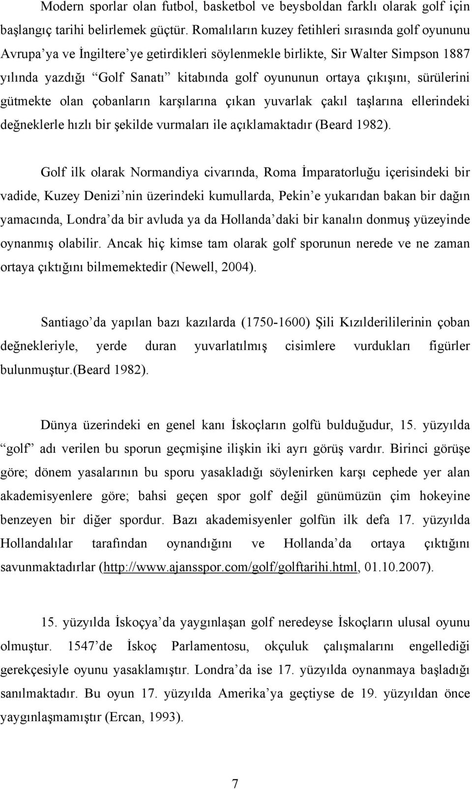 çıkışını, sürülerini gütmekte olan çobanların karşılarına çıkan yuvarlak çakıl taşlarına ellerindeki değneklerle hızlı bir şekilde vurmaları ile açıklamaktadır (Beard 1982).