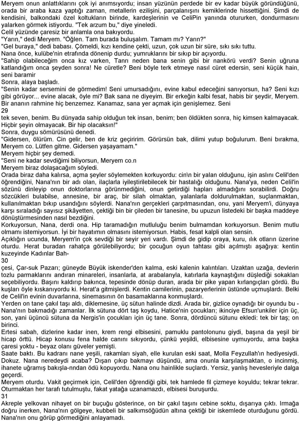 Celil yüzünde çaresiz bir anlamla ona bakıyordu. "Yarın," dedi Meryem. "Öğlen. Tam burada buluşalım. Tamam mı? Yarın?" "Gel buraya," dedi babası.