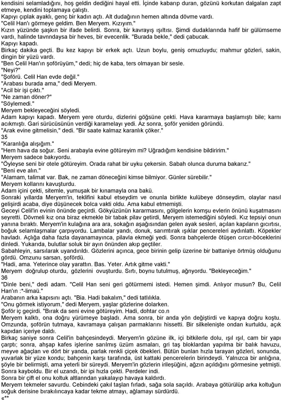 Şimdi dudaklarında hafif bir gülümseme vardı, halinde tavnndaysa bir heves, bir evecenlik. "Burada bekle," dedi çabucak. Kapıyı kapadı. Birkaç dakika geçti. Bu kez kapıyı bir erkek açtı.