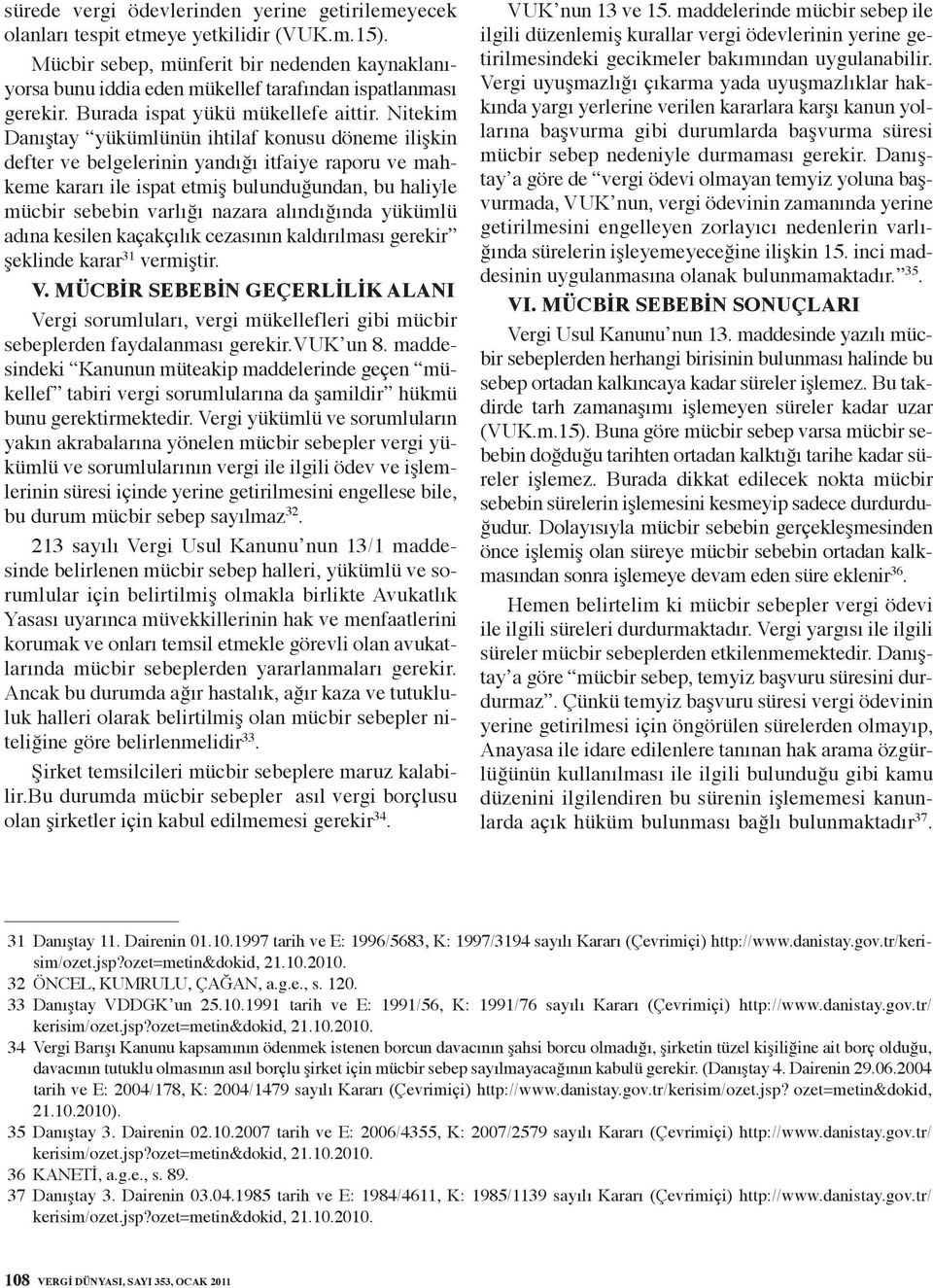 Nitekim Danıştay yükümlünün ihtilaf konusu döneme ilişkin defter ve belgelerinin yandığı itfaiye raporu ve mahkeme kararı ile ispat etmiş bulunduğundan, bu haliyle mücbir sebebin varlığı nazara