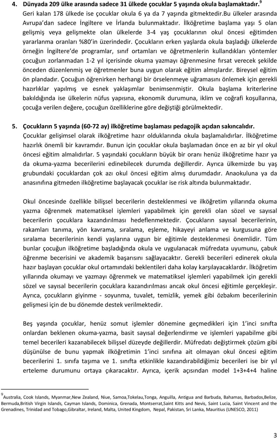 İlköğretime başlama yaşı 5 olan gelişmiş veya gelişmekte olan ülkelerde 3-4 yaş çocuklarının okul öncesi eğitimden yararlanma oranları %80 in üzerindedir.