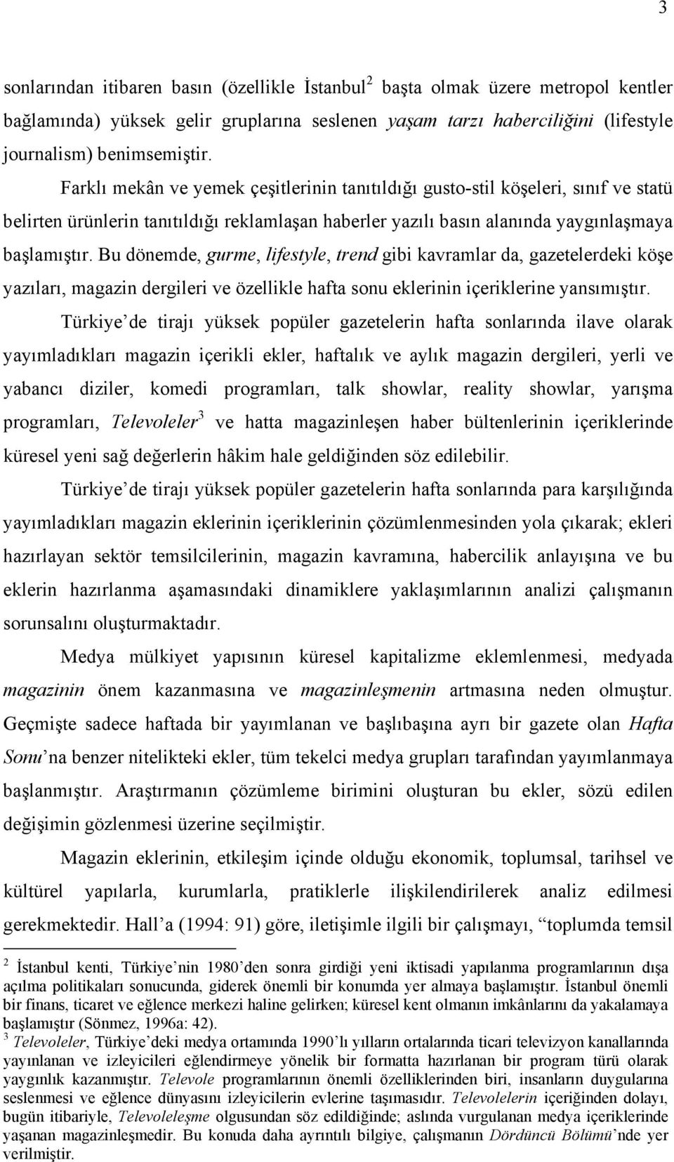 Bu dönemde, gurme, lifestyle, trend gibi kavramlar da, gazetelerdeki köşe yazıları, magazin dergileri ve özellikle hafta sonu eklerinin içeriklerine yansımıştır.