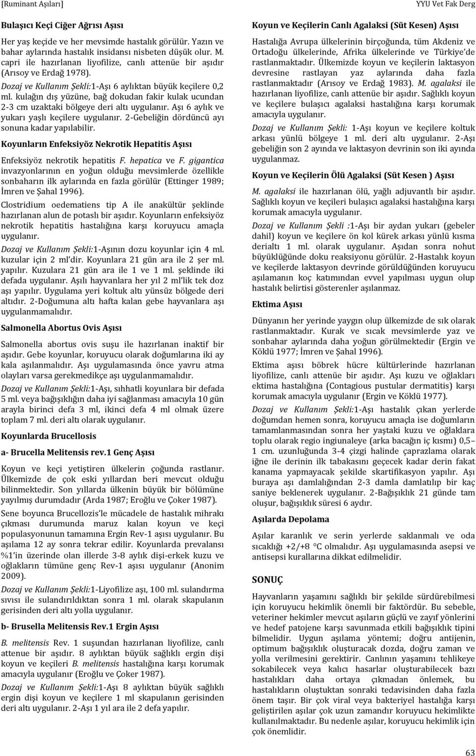 kulağın dış yüzüne, bağ dokudan fakir kulak ucundan 2-3 cm uzaktaki bölgeye deri altı uygulanır. Aşı 6 aylık ve yukarı yaşlı keçilere uygulanır. 2-Gebeliğin dördüncü ayı sonuna kadar yapılabilir.