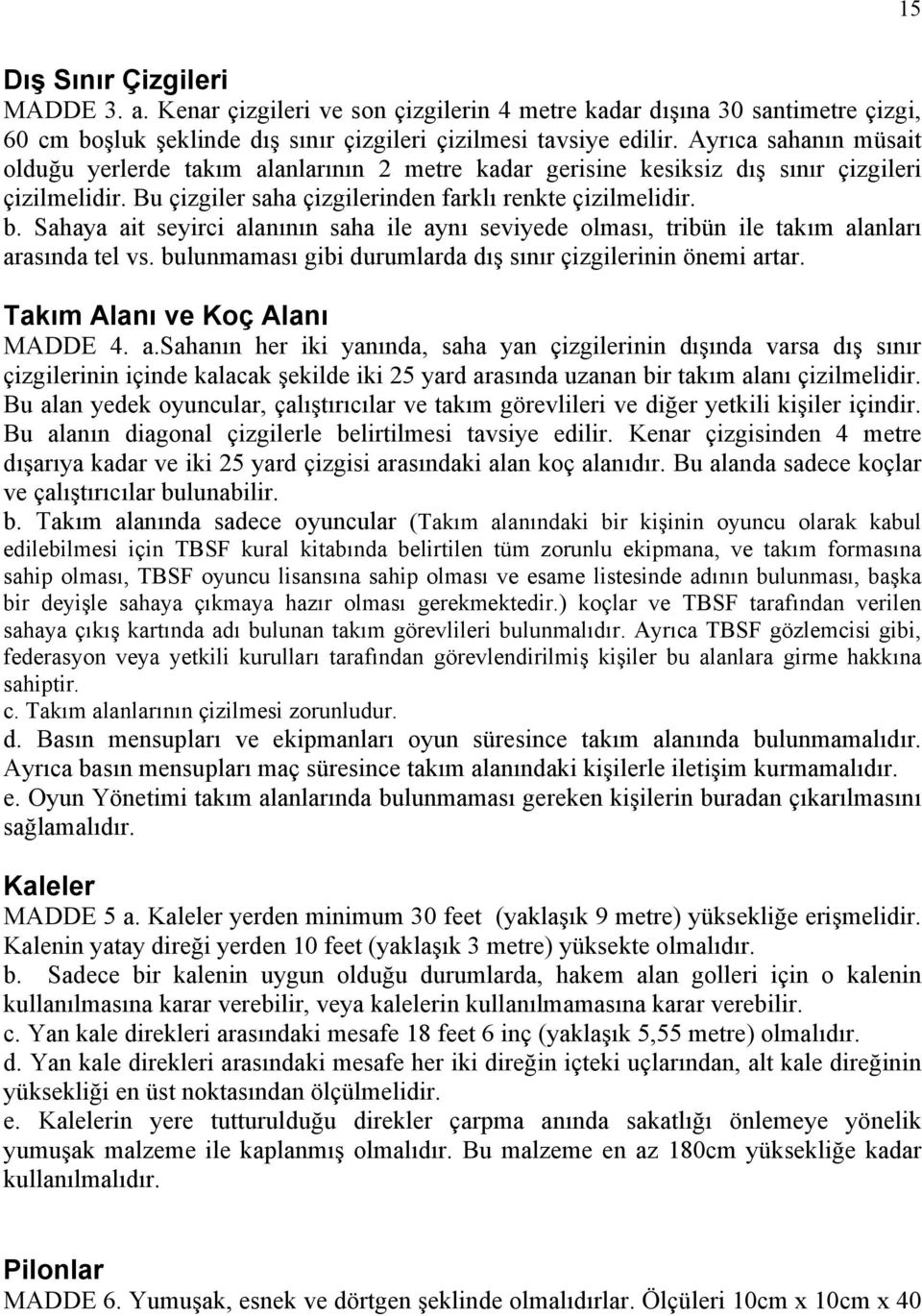 Sahaya ait seyirci alanının saha ile aynı seviyede olması, tribün ile takım alanları arasında tel vs. bulunmaması gibi durumlarda dış sınır çizgilerinin önemi artar. Takım Alanı ve Koç Alanı MADDE 4.