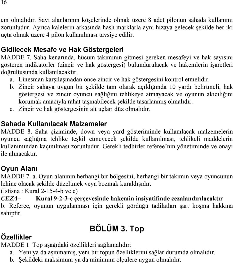 Saha kenarında, hücum takımının gitmesi gereken mesafeyi ve hak sayısını gösteren indikatörler (zincir ve hak göstergesi) bulundurulacak ve hakemlerin işaretleri doğrultusunda kullanılacaktır. a.