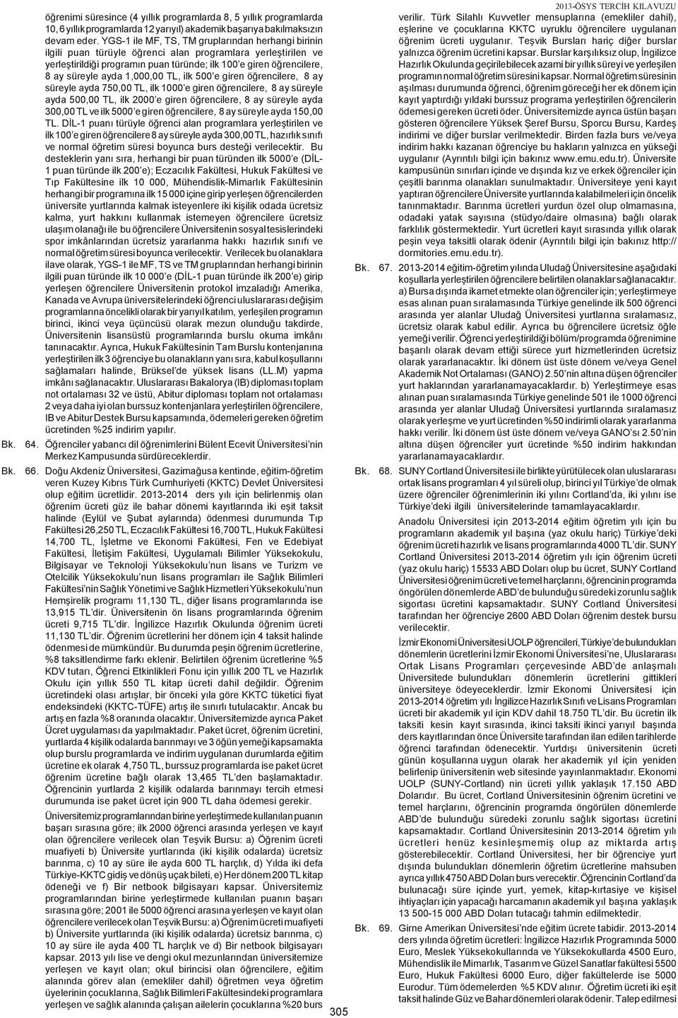 1,000,00 TL, ilk 500 e giren öðrencilere, 8 ay süreyle ayda 750,00 TL, ilk 1000 e giren öðrencilere, 8 ay süreyle ayda 500,00 TL, ilk 2000 e giren öðrencilere, 8 ay süreyle ayda 300,00 TL ve ilk 5000