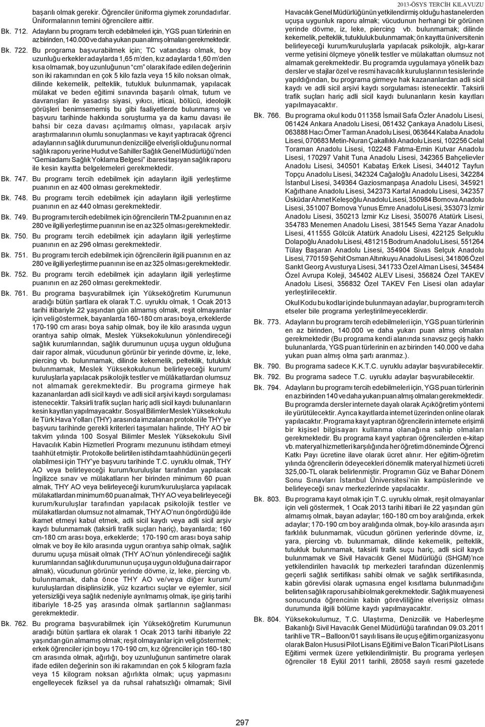 Bu programa baþvurabilmek için; TC vatandaþý olmak, boy uzunluðu erkekler adaylarda 1,65 m den, kýz adaylarda 1,60 m den kýsa olmamak, boy uzunluðunun cm olarak ifade edilen deðerinin son iki