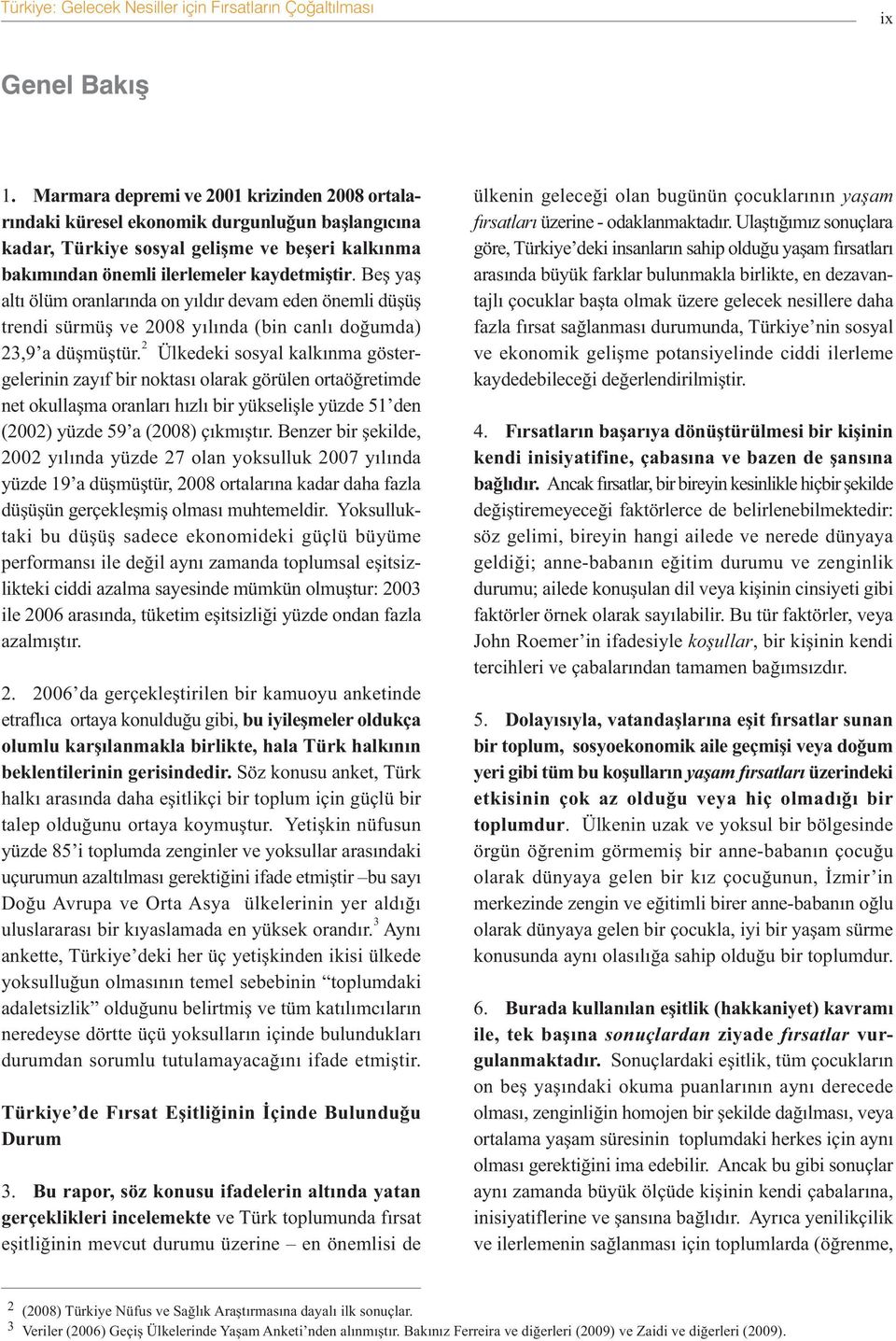 Beþ yaþ altý ölüm oranlarýnda on yýldýr devam eden önemli düþüþ trendi sürmüþ ve 2008 yýlýnda (bin canlý doðumda) 23,9 a düþmüþtür.