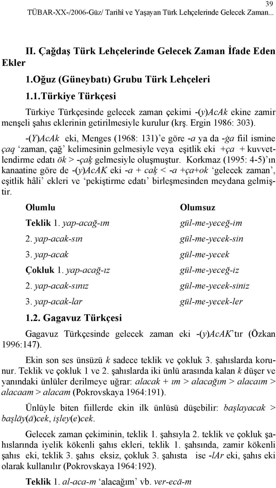 -(Y)AcAk eki, Menges (1968: 131) e göre -a ya da -ġa fiil ismine çaq zaman, çağ kelimesinin gelmesiyle veya eşitlik eki +ça + kuvvetlendirme edatı ök > -çaķ gelmesiyle oluşmuştur.